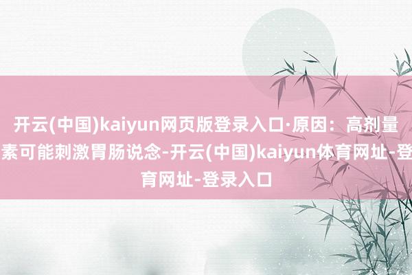 开云(中国)kaiyun网页版登录入口·原因：高剂量的槲皮素可能刺激胃肠说念-开云(中国)kaiyun体育网址-登录入口