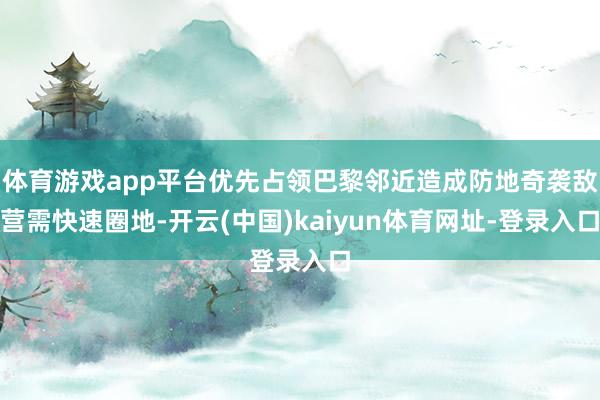 体育游戏app平台优先占领巴黎邻近造成防地奇袭敌营需快速圈地-开云(中国)kaiyun体育网址-登录入口