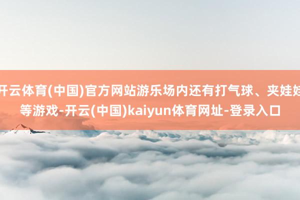 开云体育(中国)官方网站游乐场内还有打气球、夹娃娃等游戏-开云(中国)kaiyun体育网址-登录入口