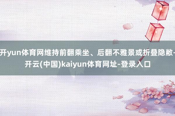 开yun体育网维持前翻乘坐、后翻不雅景或折叠隐敝-开云(中国)kaiyun体育网址-登录入口