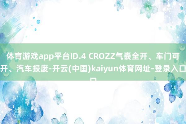 体育游戏app平台ID.4 CROZZ气囊全开、车门可开、汽车报废-开云(中国)kaiyun体育网址-登录入口