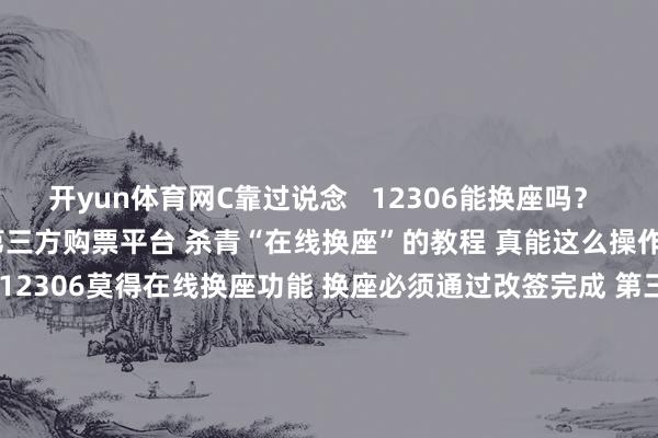 开yun体育网C靠过说念   　　12306能换座吗？ 　　有网友共享 　　我方使用第三方购票平台 　　杀青“在线换座”的教程 　　真能这么操作吗？ 　　谜底是不成以！  　　12306莫得在线换座功能 　　换座必须通过改签完成 　　第三方购票平台 　　也皆是通过改签完成 　　第三方平台有风险 　　在此提示刚劲游客一又友 　　线上购票、改签请认准 　　铁路12306官方App  　　抽象：“新华网