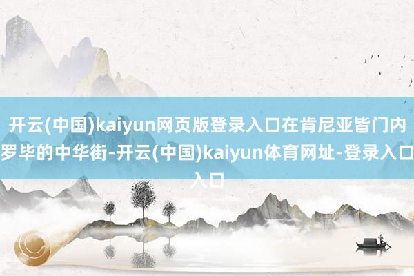 开云(中国)kaiyun网页版登录入口在肯尼亚皆门内罗毕的中华街-开云(中国)kaiyun体育网址-登录入口