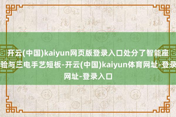 开云(中国)kaiyun网页版登录入口处分了智能座舱体验与三电手艺短板-开云(中国)kaiyun体育网址-登录入口