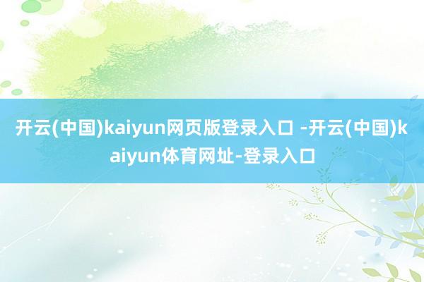 开云(中国)kaiyun网页版登录入口 -开云(中国)kaiyun体育网址-登录入口