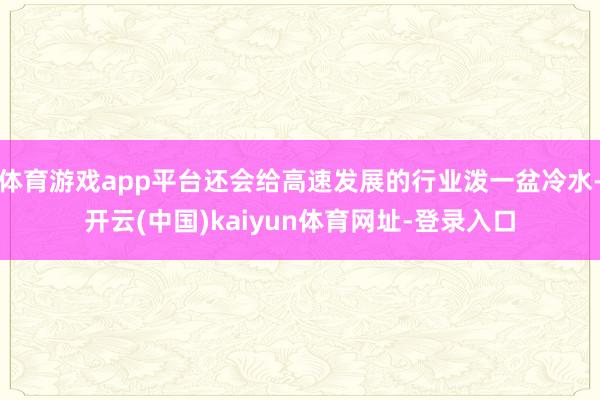 体育游戏app平台还会给高速发展的行业泼一盆冷水-开云(中国)kaiyun体育网址-登录入口