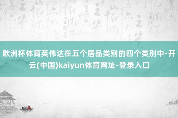 欧洲杯体育　　英伟达在五个居品类别的四个类别中-开云(中国)kaiyun体育网址-登录入口
