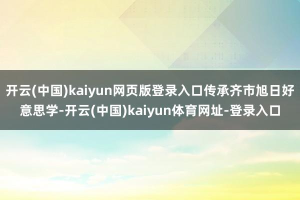开云(中国)kaiyun网页版登录入口传承齐市旭日好意思学-开云(中国)kaiyun体育网址-登录入口