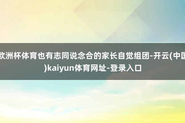 欧洲杯体育也有志同说念合的家长自觉组团-开云(中国)kaiyun体育网址-登录入口