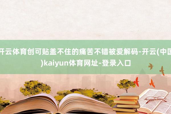 开云体育创可贴盖不住的痛苦不错被爱解码-开云(中国)kaiyun体育网址-登录入口