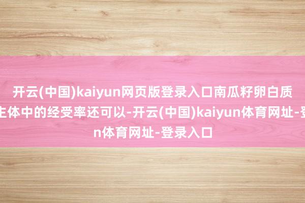 开云(中国)kaiyun网页版登录入口南瓜籽卵白质在东谈主体中的经受率还可以-开云(中国)kaiyun体育网址-登录入口