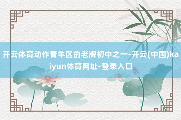 开云体育动作青羊区的老牌初中之一-开云(中国)kaiyun体育网址-登录入口