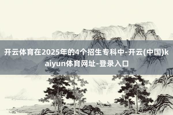 开云体育在2025年的4个招生专科中-开云(中国)kaiyun体育网址-登录入口