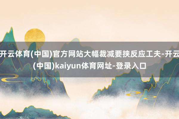 开云体育(中国)官方网站大幅裁减要挟反应工夫-开云(中国)kaiyun体育网址-登录入口