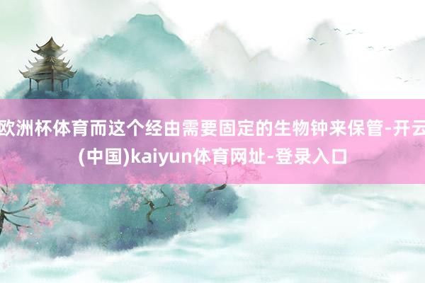 欧洲杯体育而这个经由需要固定的生物钟来保管-开云(中国)kaiyun体育网址-登录入口