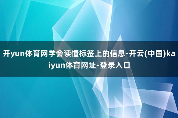 开yun体育网学会读懂标签上的信息-开云(中国)kaiyun体育网址-登录入口