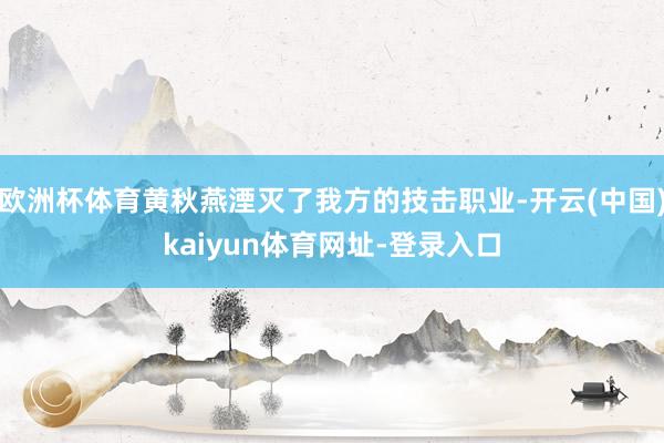 欧洲杯体育黄秋燕湮灭了我方的技击职业-开云(中国)kaiyun体育网址-登录入口