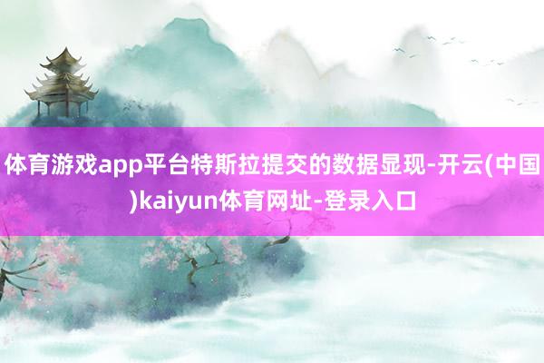 体育游戏app平台特斯拉提交的数据显现-开云(中国)kaiyun体育网址-登录入口