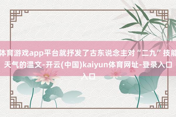 体育游戏app平台就抒发了古东说念主对“二九”技能天气的温文-开云(中国)kaiyun体育网址-登录入口