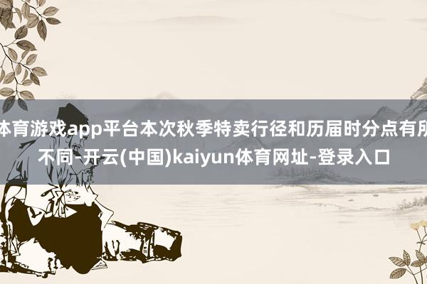 体育游戏app平台本次秋季特卖行径和历届时分点有所不同-开云(中国)kaiyun体育网址-登录入口
