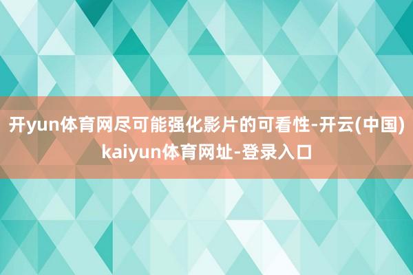 开yun体育网尽可能强化影片的可看性-开云(中国)kaiyun体育网址-登录入口