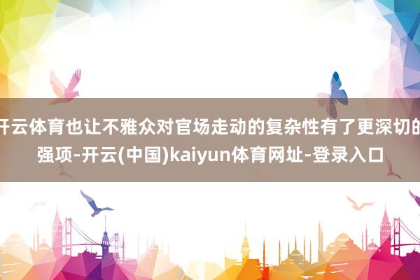开云体育也让不雅众对官场走动的复杂性有了更深切的强项-开云(中国)kaiyun体育网址-登录入口