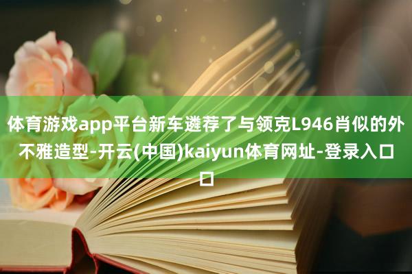体育游戏app平台新车遴荐了与领克L946肖似的外不雅造型-开云(中国)kaiyun体育网址-登录入口