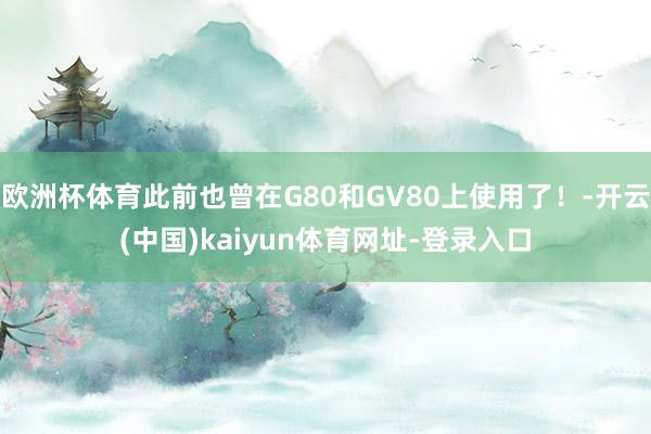 欧洲杯体育此前也曾在G80和GV80上使用了！-开云(中国)kaiyun体育网址-登录入口