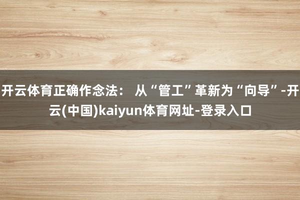 开云体育正确作念法： 从“管工”革新为“向导”-开云(中国)kaiyun体育网址-登录入口