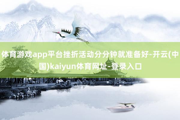 体育游戏app平台挫折活动分分钟就准备好-开云(中国)kaiyun体育网址-登录入口