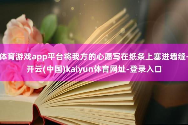 体育游戏app平台将我方的心愿写在纸条上塞进墙缝-开云(中国)kaiyun体育网址-登录入口