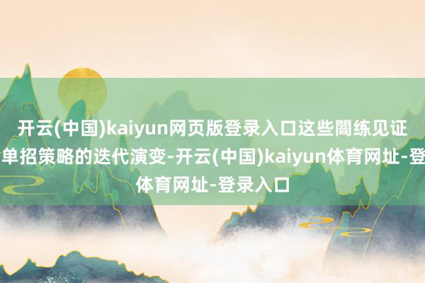 开云(中国)kaiyun网页版登录入口这些闇练见证了湖南单招策略的迭代演变-开云(中国)kaiyun体育网址-登录入口