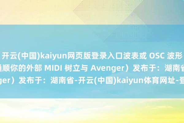 开云(中国)kaiyun网页版登录入口波表或 OSC 波形MIDI learn 功能(通顺你的外部 MIDI 树立与 Avenger)发布于:湖南省-开云(中国)kaiyun体育网址-登录入口