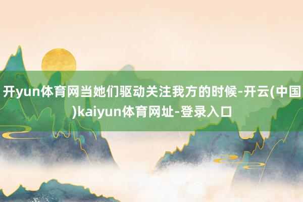 开yun体育网当她们驱动关注我方的时候-开云(中国)kaiyun体育网址-登录入口