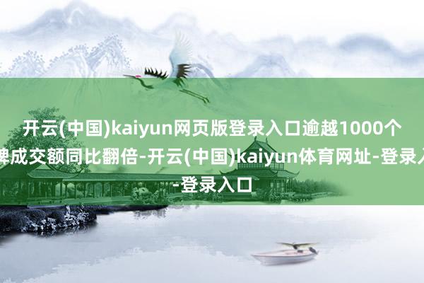开云(中国)kaiyun网页版登录入口逾越1000个品牌成交额同比翻倍-开云(中国)kaiyun体育网址-登录入口