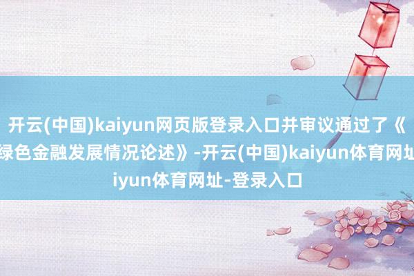 开云(中国)kaiyun网页版登录入口并审议通过了《2025年度绿色金融发展情况论述》-开云(中国)kaiyun体育网址-登录入口
