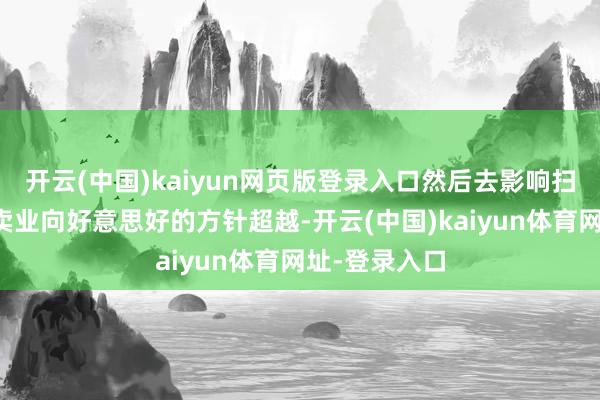 开云(中国)kaiyun网页版登录入口然后去影响扫数这个词零卖业向好意思好的方针超越-开云(中国)kaiyun体育网址-登录入口