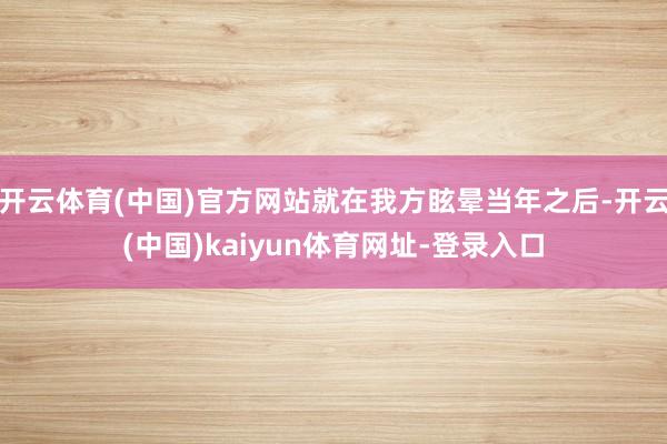 开云体育(中国)官方网站就在我方眩晕当年之后-开云(中国)kaiyun体育网址-登录入口
