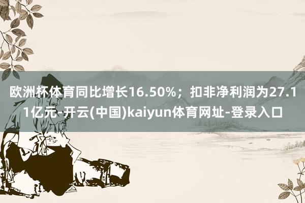 欧洲杯体育同比增长16.50%;扣非净利润为27.11亿元-开云(中国)kaiyun体育网址-登录入口