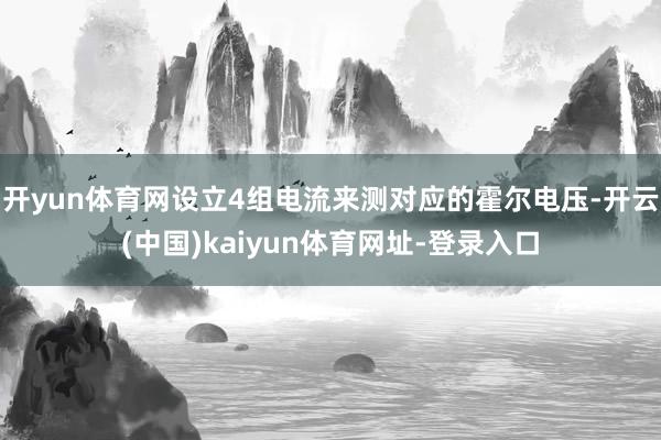 开yun体育网设立4组电流来测对应的霍尔电压-开云(中国)kaiyun体育网址-登录入口