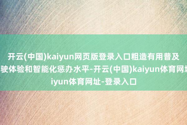 开云(中国)kaiyun网页版登录入口粗造有用普及商用车的驾驶体验和智能化惩办水平-开云(中国)kaiyun体育网址-登录入口