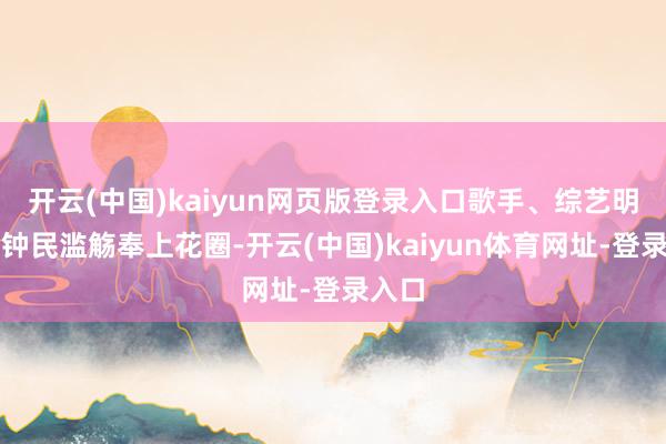 开云(中国)kaiyun网页版登录入口歌手、综艺明星金钟民滥觞奉上花圈-开云(中国)kaiyun体育网址-登录入口