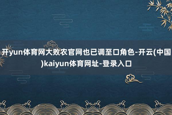开yun体育网大败农官网也已调至口角色-开云(中国)kaiyun体育网址-登录入口