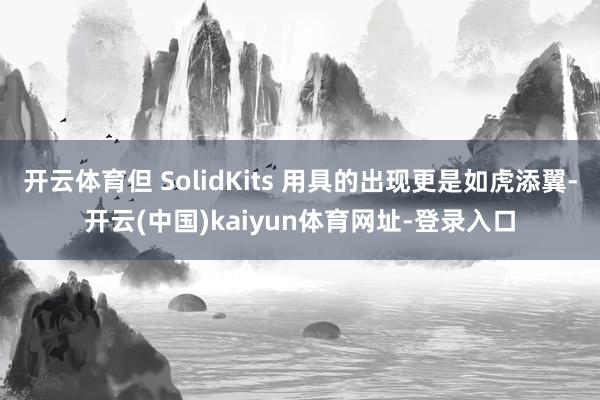 开云体育但 SolidKits 用具的出现更是如虎添翼-开云(中国)kaiyun体育网址-登录入口