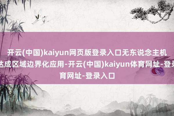 开云(中国)kaiyun网页版登录入口无东说念主机物流达成区域边界化应用-开云(中国)kaiyun体育网址-登录入口
