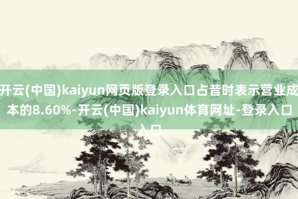 开云(中国)kaiyun网页版登录入口占昔时表示营业成本的8.60%-开云(中国)kaiyun体育网址-登录入口