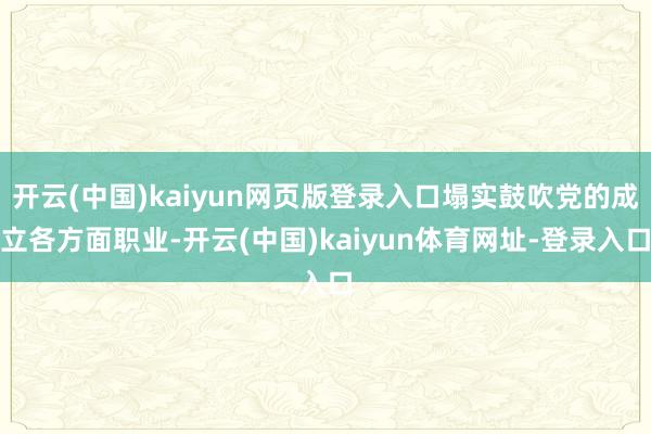 开云(中国)kaiyun网页版登录入口塌实鼓吹党的成立各方面职业-开云(中国)kaiyun体育网址-登录入口
