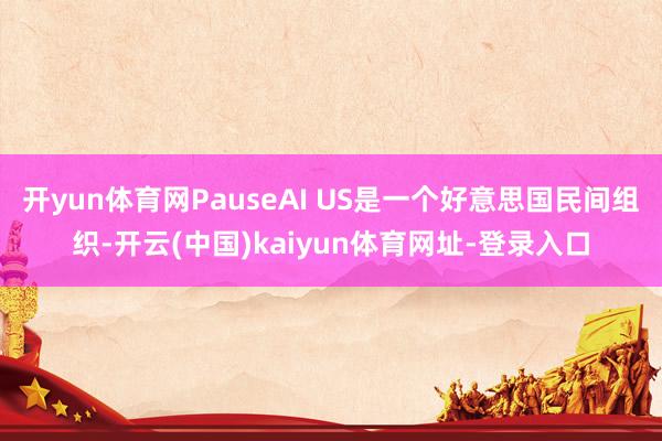 开yun体育网PauseAI US是一个好意思国民间组织-开云(中国)kaiyun体育网址-登录入口