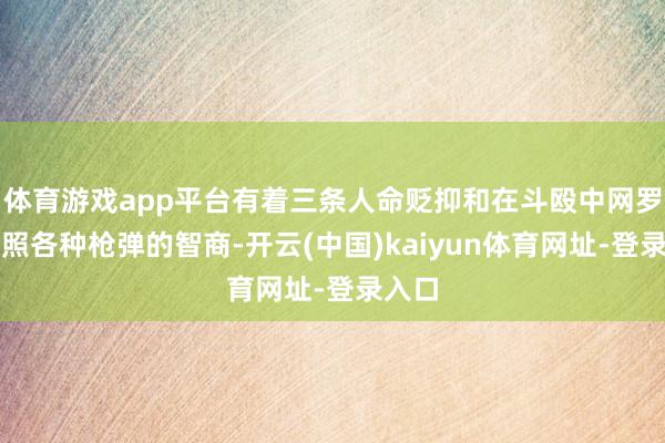 体育游戏app平台有着三条人命贬抑和在斗殴中网罗并辐照各种枪弹的智商-开云(中国)kaiyun体育网址-登录入口