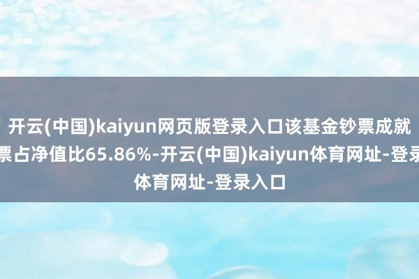 开云(中国)kaiyun网页版登录入口该基金钞票成就：股票占净值比65.86%-开云(中国)kaiyun体育网址-登录入口
